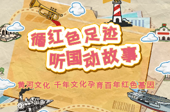 循红色足迹 听国动故事 | 黄河文化 千年文化孕育百年红色基因