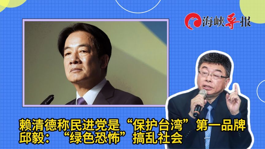 赖清德称民进党是“保台”第一品牌，邱毅：“绿色恐怖”搞乱社会