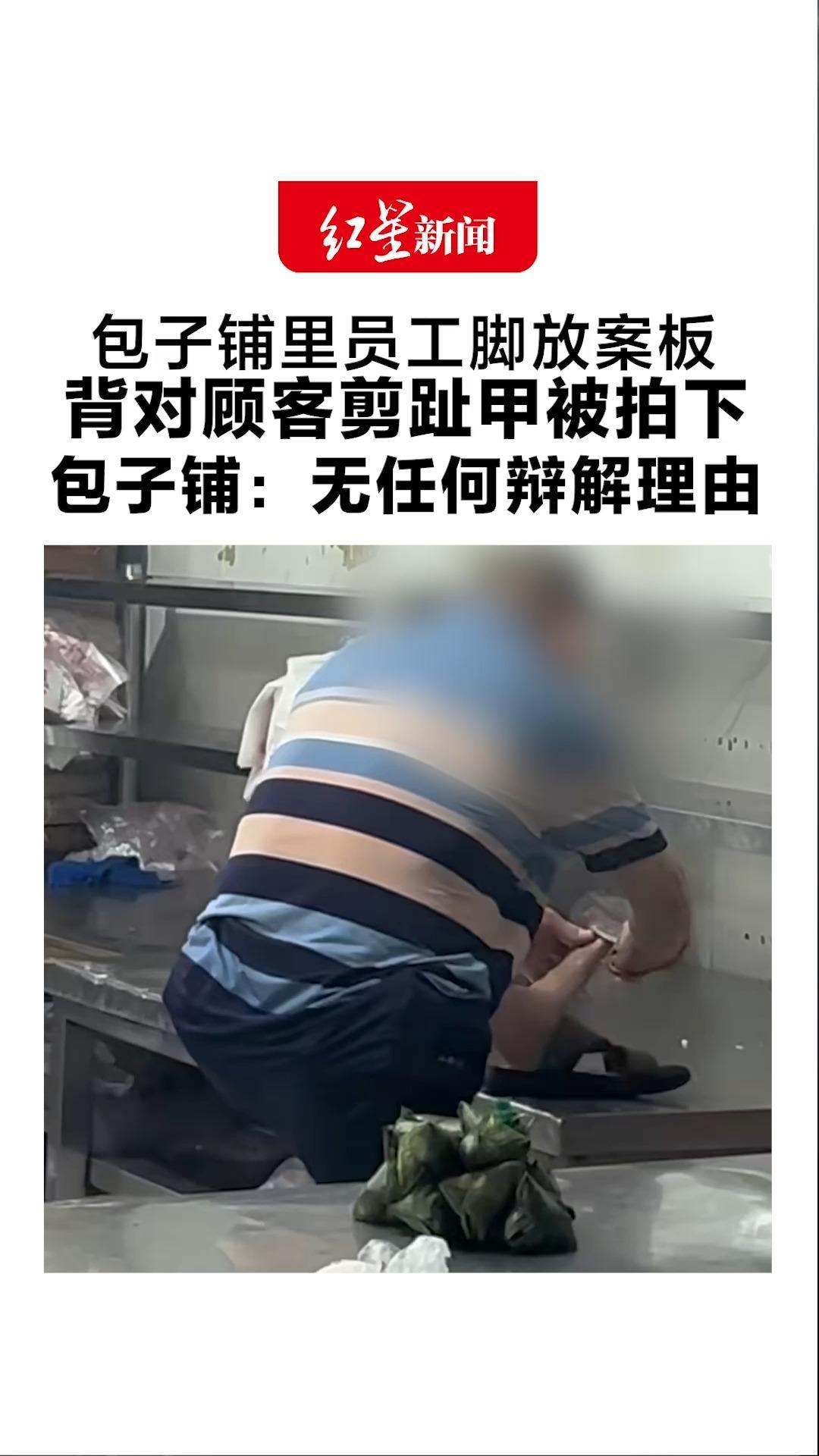 包子铺里员工脚放案板 背对顾客剪趾甲被拍下 包子铺：无任何辩解理由 辜负了顾客的信任 暂停营业进行消杀