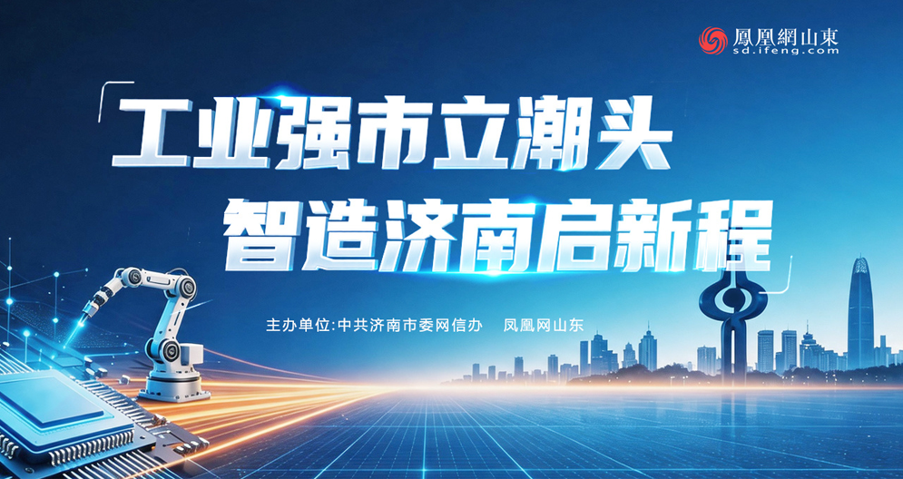 凤凰专题丨工业强市立潮头 智造济南启新程