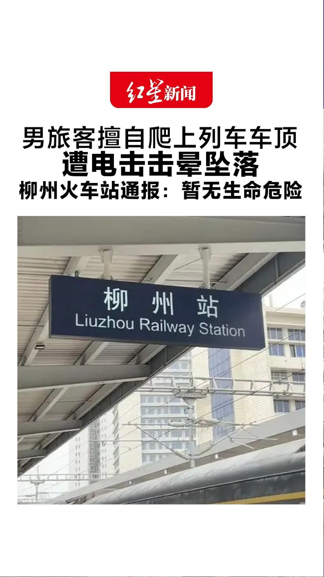 男旅客擅自爬上列车车顶遭电击击晕坠落 柳州火车站通报：暂无生命危险 列车已恢复开行