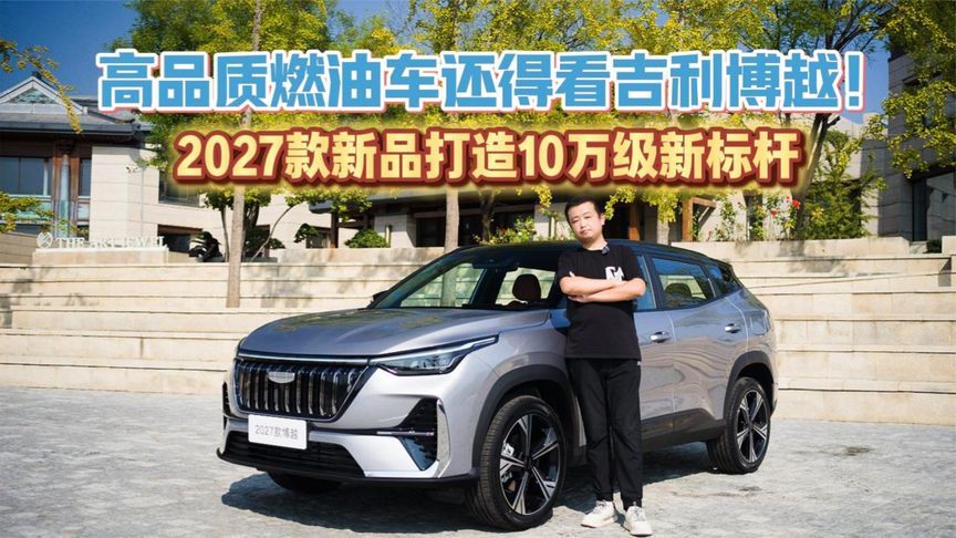 高品质燃油车还得看吉利博越！2027款新品打造10万级新标杆