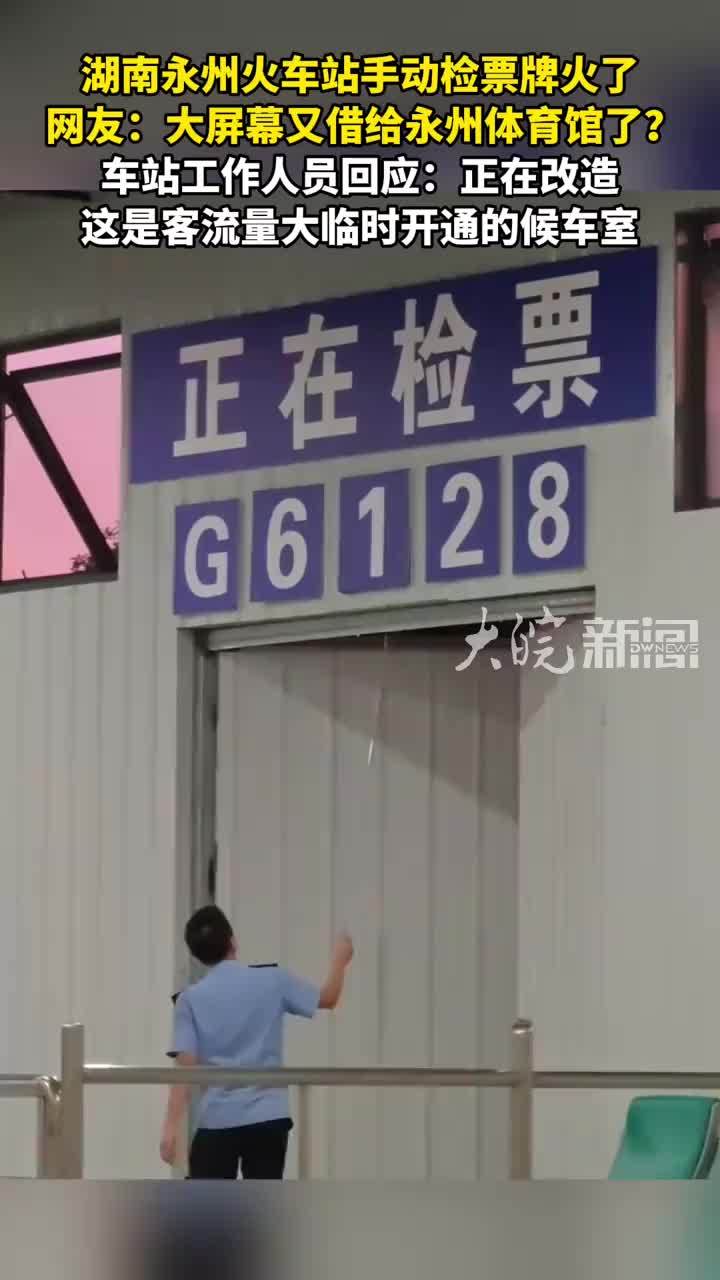 湖南永州火车站手动检票牌火了 网友：大屏幕又借给永州体育馆了？车站工作人员回应：正在改造这是客流量大临时开通的候车室