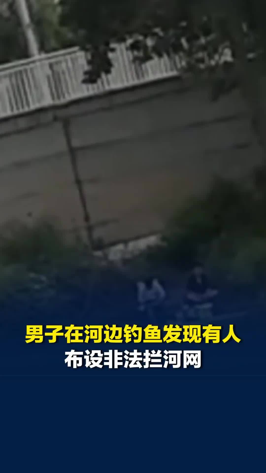 男子在河边钓鱼发现有人布设非法拦河网，随即采用合法手段制止