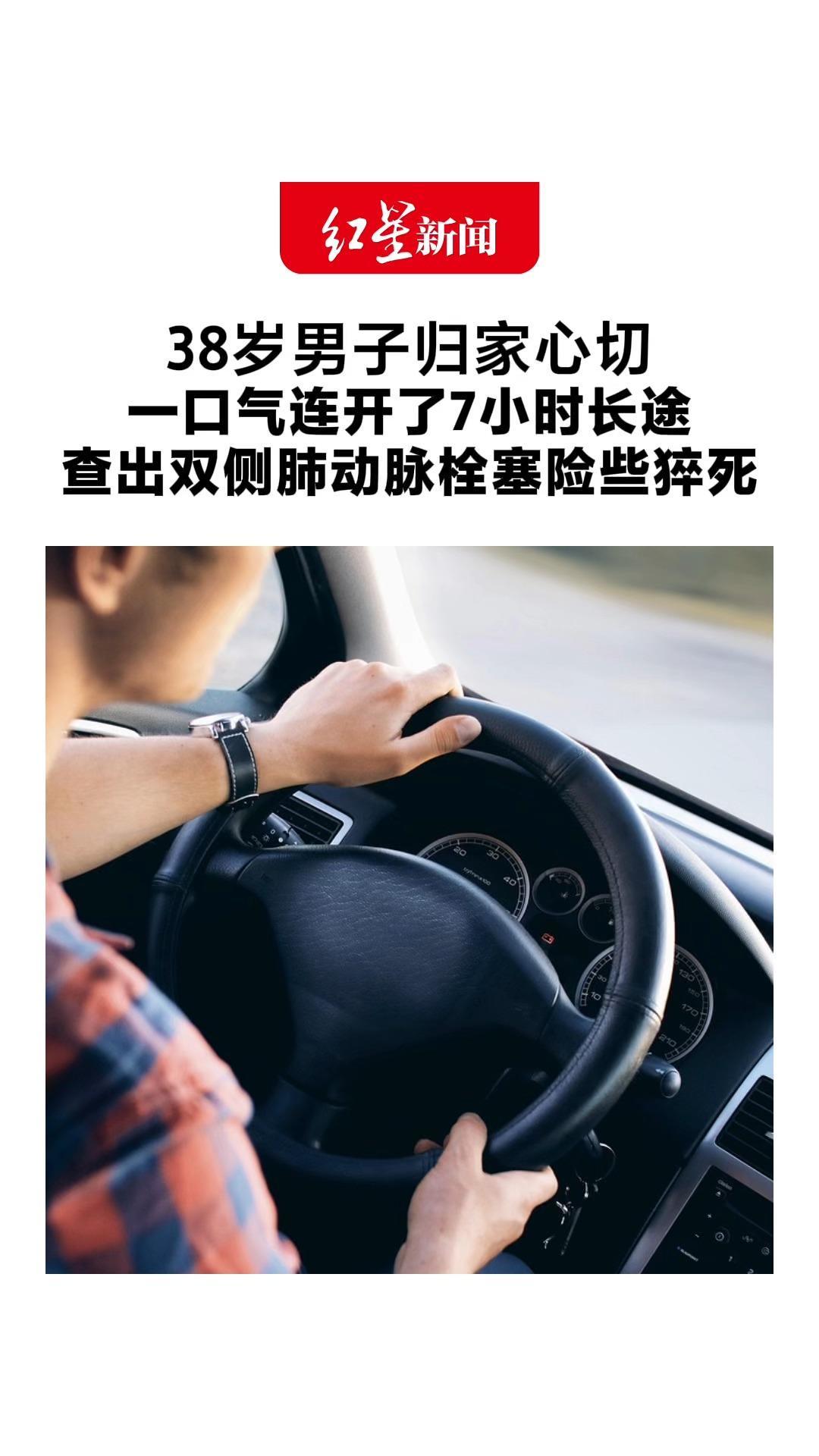 38岁男子归家心切 一口气连开了7小时长途 查出双侧肺动脉栓塞险些猝死 医生：长途久坐要当心