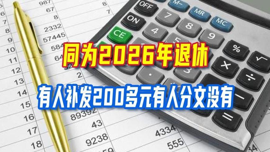 同为2026年退休，有人补发200多元有人分文没有，看完就懂原因