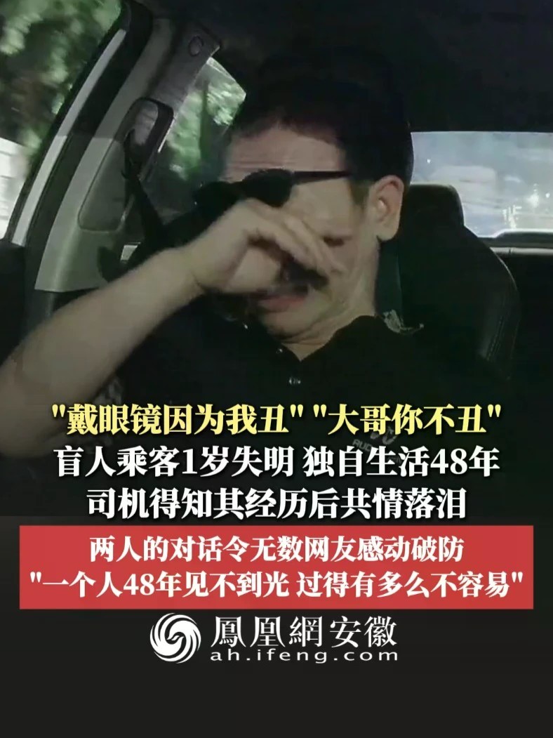 #凤观NEWS 近日，四川成都，“戴眼镜因为我丑”“大哥你不丑”，盲人乘客1岁失明，独自生活48年，司机得知其经历后共情落泪，两人的对话令无数网友感动破防，“一个人48年见不到光，过得有多么不容易”