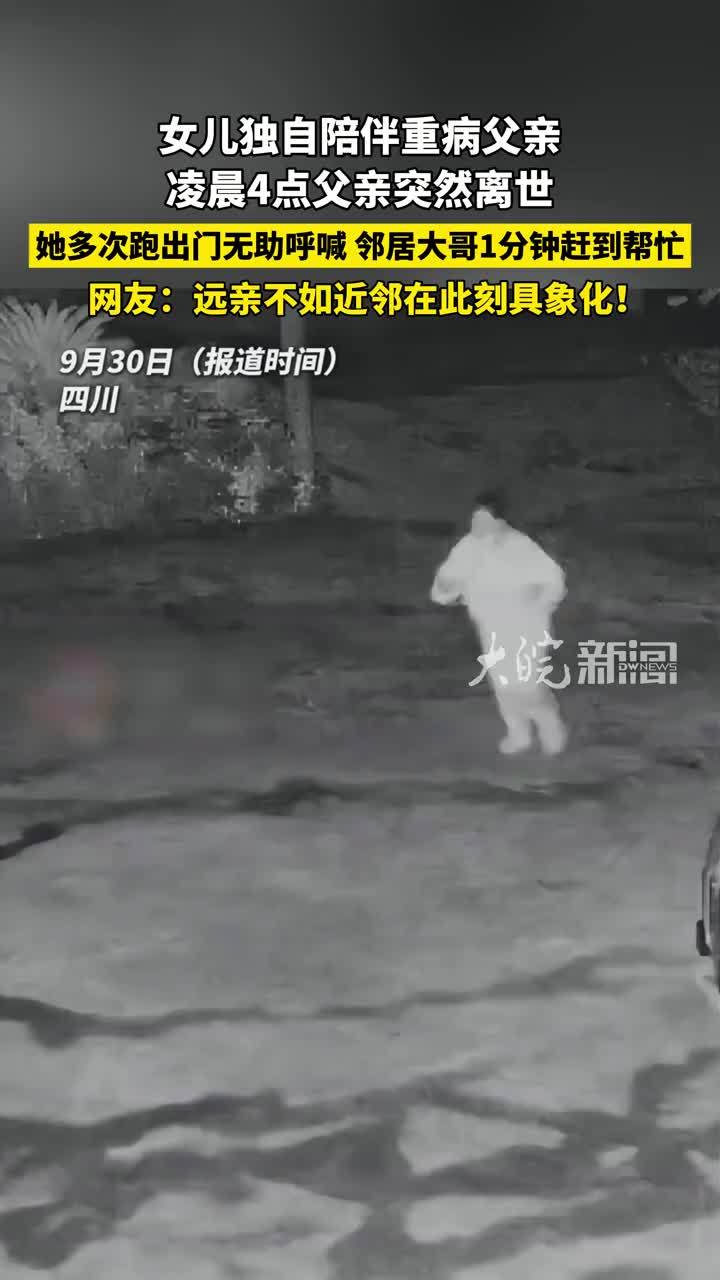 女儿独自陪伴重病父亲，凌晨4点父亲突然离世，她多次跑出门无助呼喊，邻居大哥1分钟赶到帮忙。网友：远亲不如近邻在此刻具象化