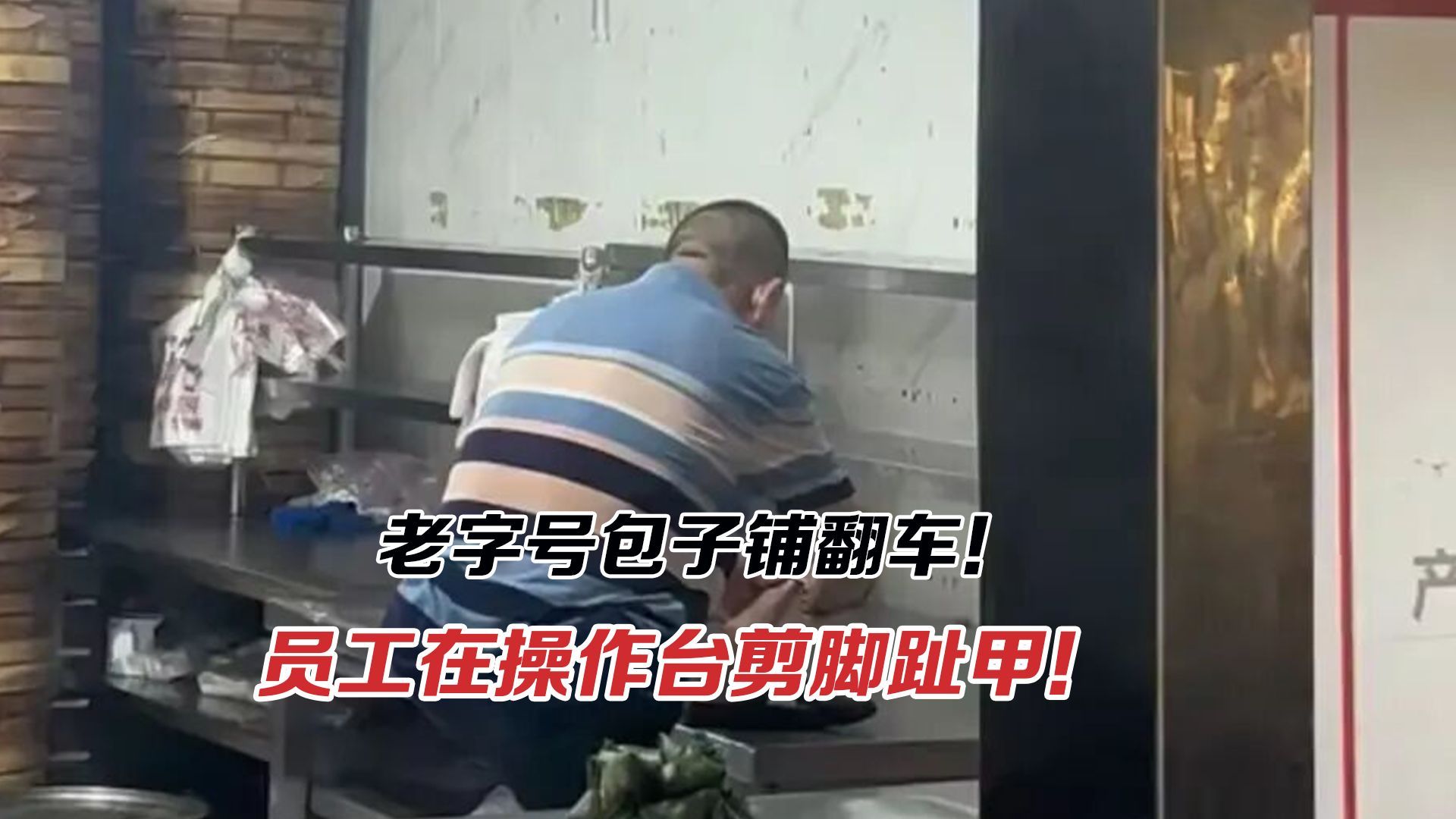 老字号包子铺翻车！员工在操作台剪脚趾甲！开除能掩盖漏洞？