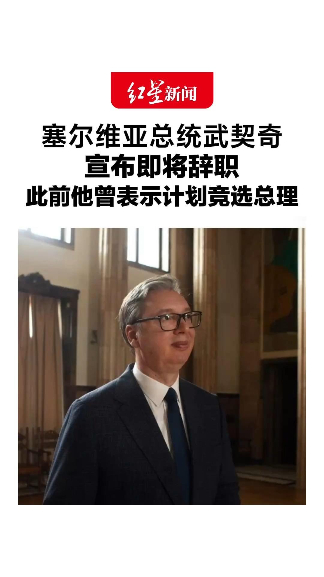 塞尔维亚总统武契奇，宣布即将辞职，此前他曾表示计划竞选总理，塞尔维亚进步党已推举武契奇为总理候选人