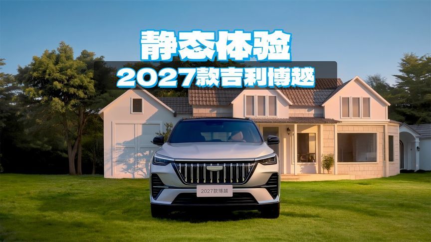 静态体验2027款吉利博越：设计大气，智能化升级，配前排座椅按摩