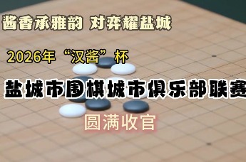 2026年“汉酱”杯盐城市围棋城市俱乐部联赛圆满收官！