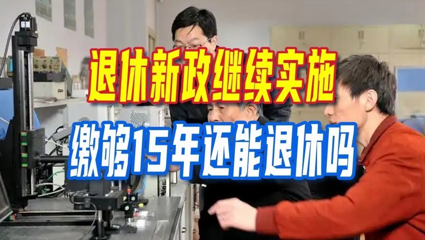 2026年退休新政继续实施，缴够15年还能退休吗？