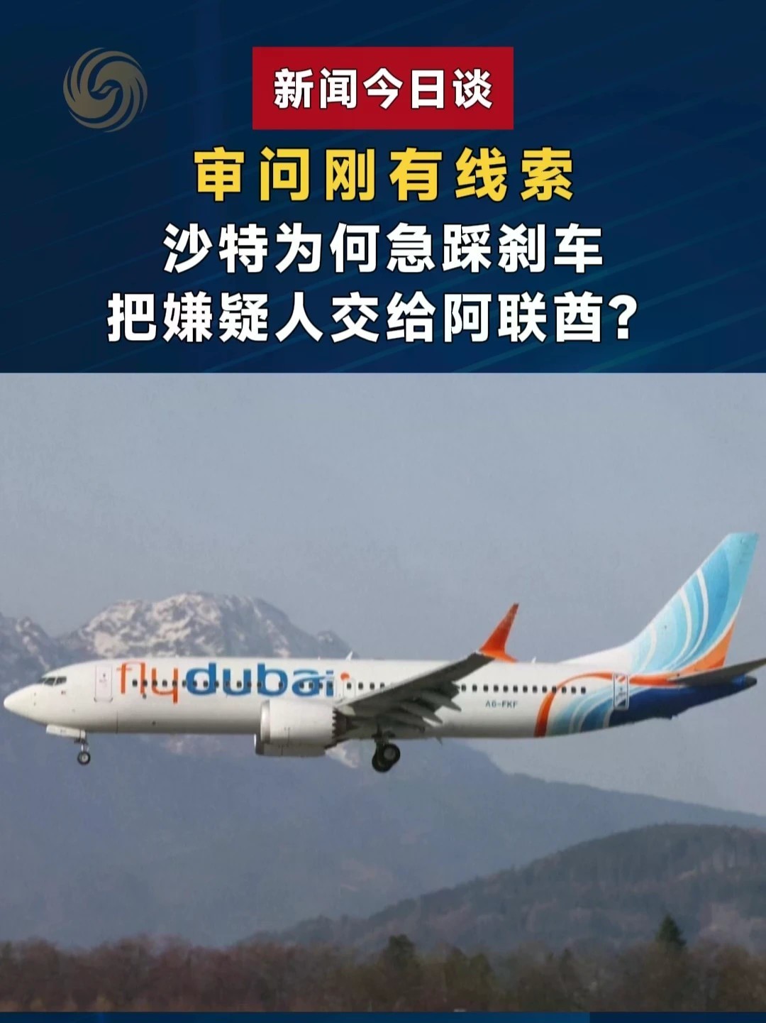 审问刚有线索 沙特为何急踩刹车 把嫌疑人交给阿联酋？#新闻今日谈 #迪拜航空安全事件