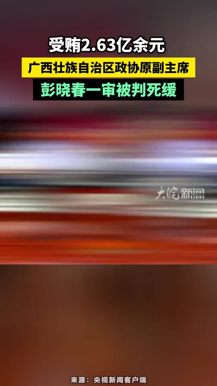受贿2.63亿余元 ，广西壮族自治区政协原副主席，彭晓春一审被判死缓#广西壮族自治区政协原副主席彭晓春一审被判死缓