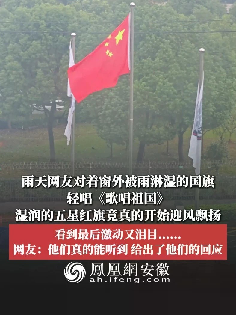 #凤观NEWS 近日，安徽合肥，雨天网友对着窗外被雨淋湿的国旗，轻唱《歌唱祖国》，湿润的五星红旗竟真的开始迎风飘扬，看到最后激动又泪目……网友：他们真的能听到，给出了他们的回应。#歌唱祖国