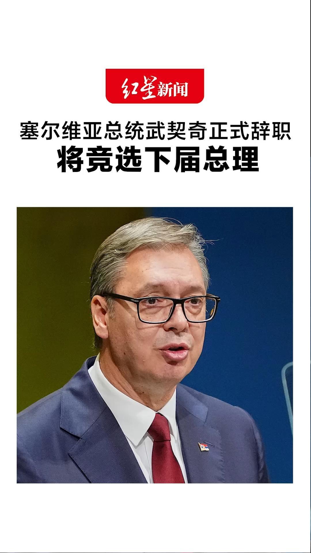 塞尔维亚总统武契奇正式辞职 将竞选下届总理 发表讲话感谢民众 两次在总统选举中给予的信任