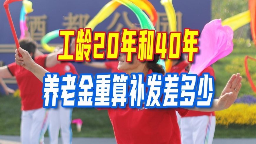 养老金重算补发将陆续开启，工龄20年和40年，重算补发差多少？