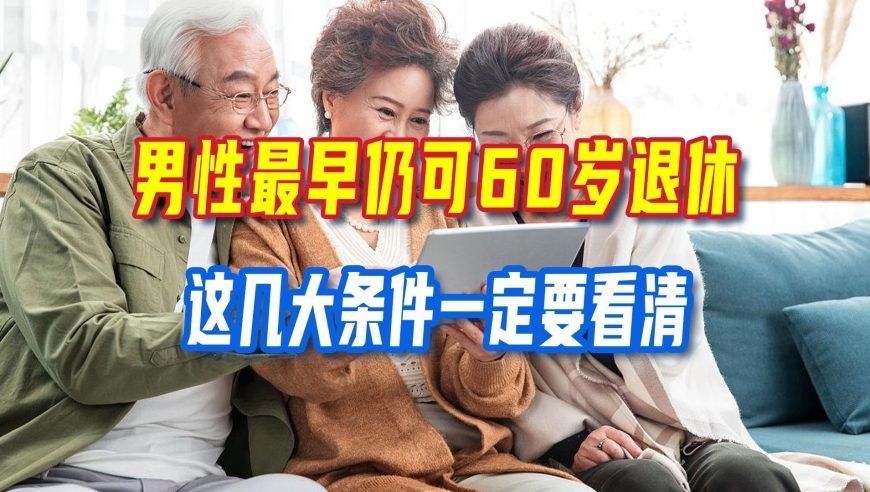 弹性退休新规落地，男性最早仍可60岁退休，这几大条件一定要看清