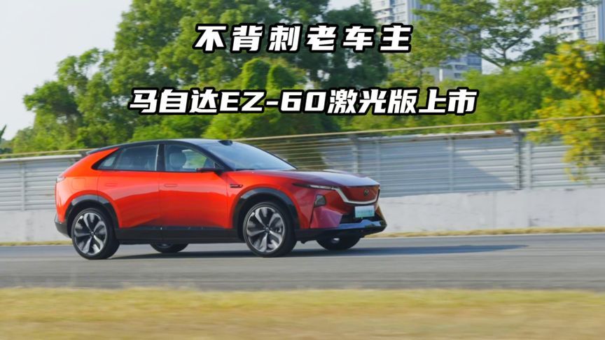 不背刺老车主！马自达EZ 60激光版来了