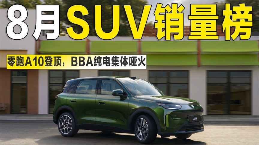 8月SUV销量榜出炉：零跑A10登顶，BBA纯电集体“哑火”？