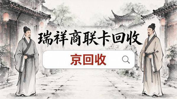 瑞祥商联卡回收避坑经验:从辨卡种到选平台,一篇讲明白