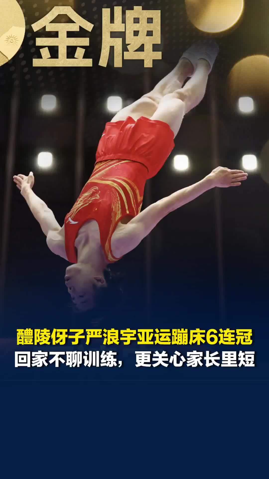 湖南醴陵伢子严浪宇获亚运蹦床6连冠，他父亲说其回家不聊训练，更关心家长里短