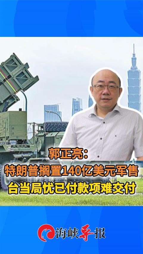 郭正亮：特朗普搁置140亿美元军售 台当局忧已付款项难交付