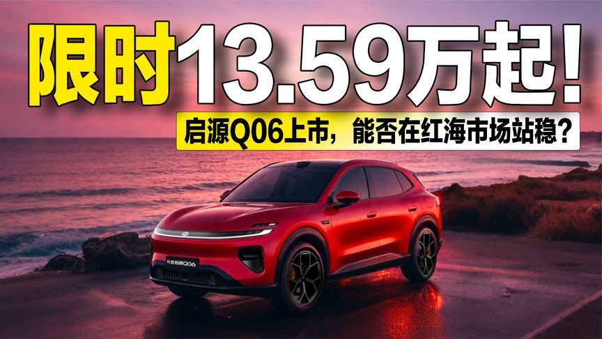 限时13.59万起！启源Q06上市，能否在红海市场站稳？