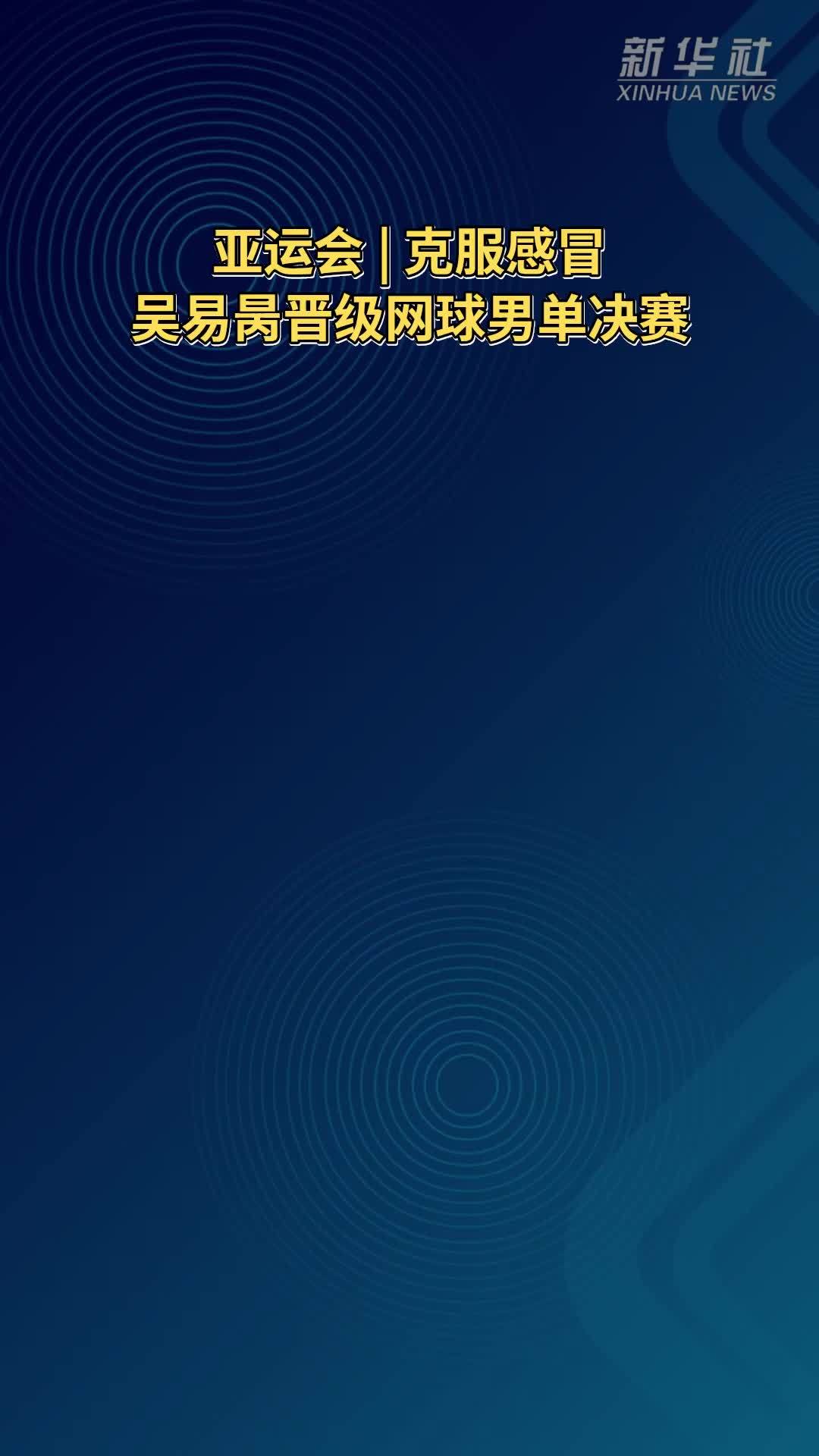 亚运会｜克服感冒 吴易昺晋级网球男单决赛