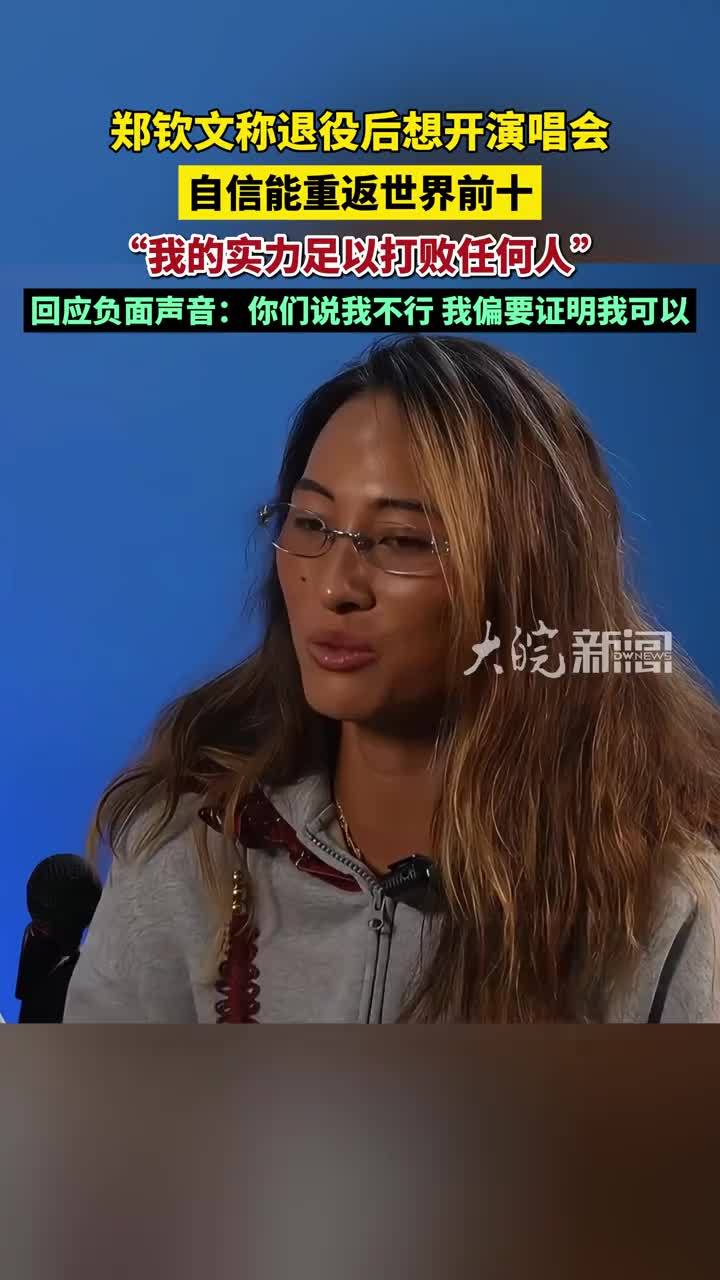 郑钦文称退役后想开演唱会，自信能重返世界前十，“我的实力足以打败任何人”，回应负面声音：你们说我不行，我偏要证明我可以 #郑钦文