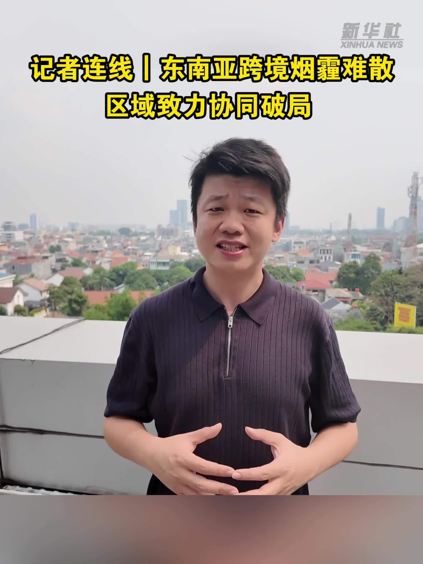 记者连线｜东南亚跨境烟霾难散 区域致力协同破局
