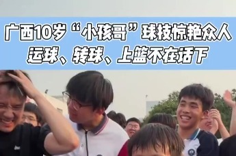 广西10岁“小孩哥”球技惊艳众人