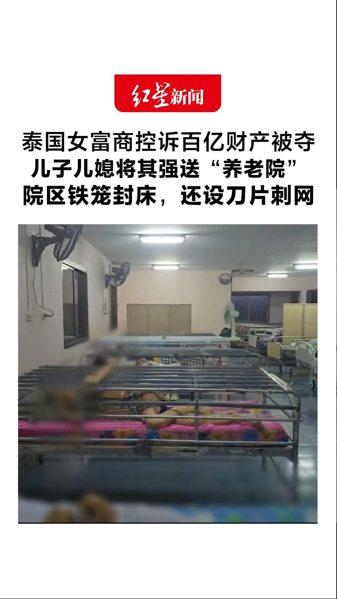 泰国女富商控诉百亿财产被夺 儿子儿媳将其强送“养老院”院区铁笼封床，还设刀片刺网 养老院：她住单人空调房