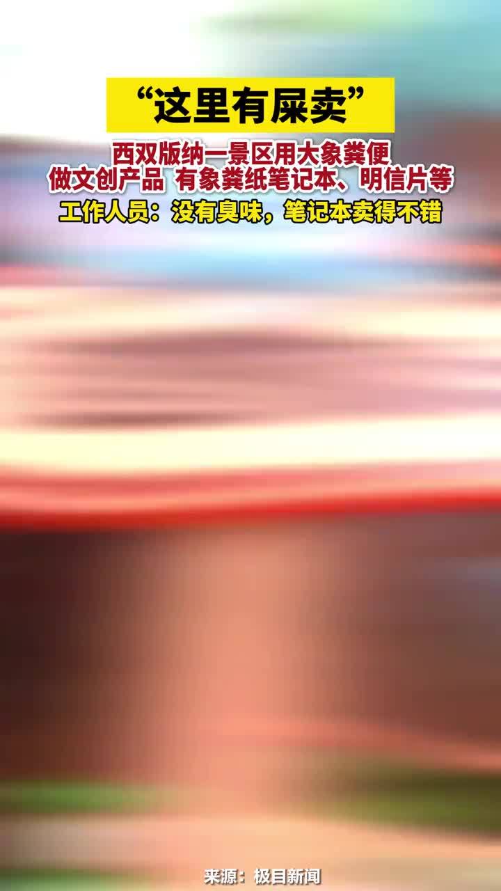 “这里有屎卖”西双版纳一景区用大象粪便做文创产品，有象粪纸笔记本、明信片等，工作人员：没有臭味，笔记本卖得不错#“这里有屎卖”#大象