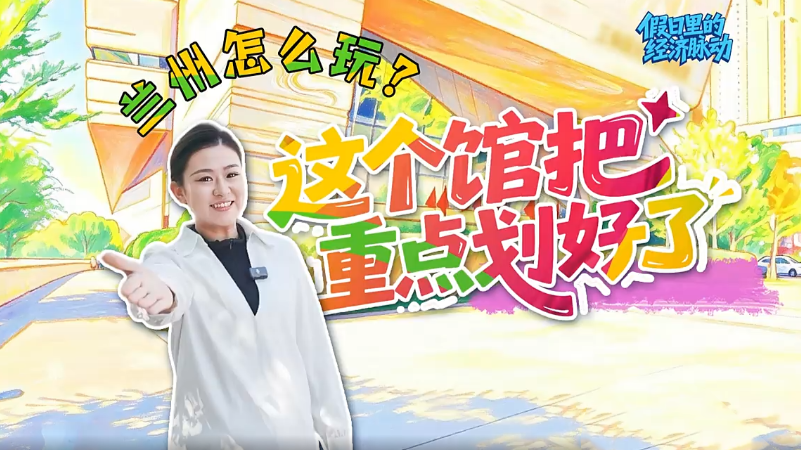 兰州怎么玩　这个馆把重点“规划”好了