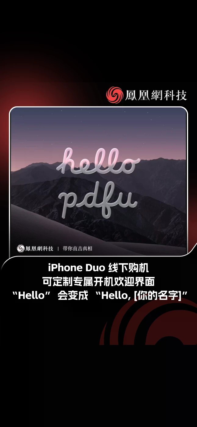 曝iPhoneDuo首次开机能显示用户名 曝料称，在苹果零售店购买 iPhone Duo 的用户，有望获得一项特别的个性化服务：首次开机的欢迎界面上加入买家的姓名。用户第一次开机时，屏幕上显示的就不再