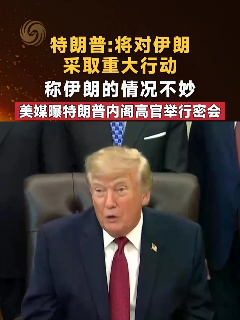 特朗普：将对伊朗采取重大行动 伊朗的情况不妙 美媒曝特朗普内阁高官举行密会 #特朗普 #伊朗 #美伊局势 #中东局势 #媒体精选计划