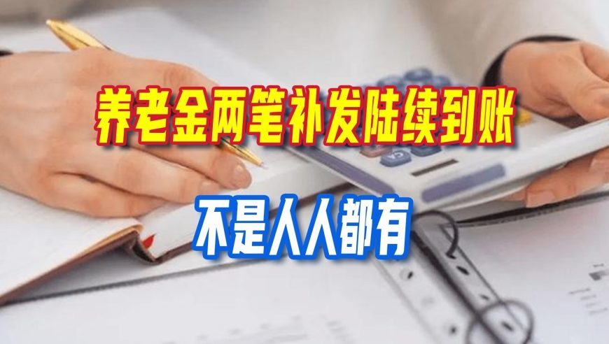 养老金两笔补发陆续到账，不是人人都有，三类退休人员记得自查