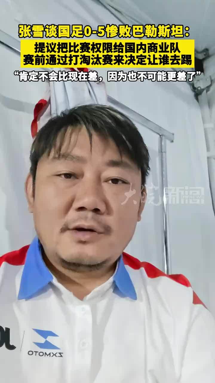 张雪谈国足0-5惨败巴勒斯坦： 提议把比赛权限给国内商业队， 赛前通过打淘汰赛来决定让谁去踢，“肯定不会比现在差，因为也不可能更差了”