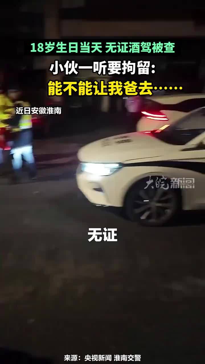 18岁生日当天 无证酒驾被查，小伙一听要拘留：能不能让我爸去……#小伙18岁生日无证醉驾被查