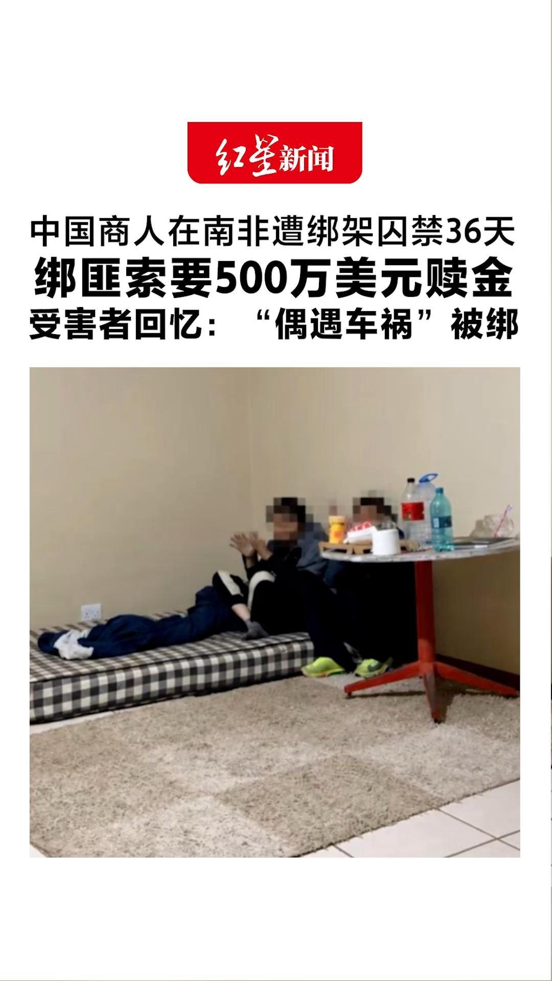 中国商人在南非遭绑架囚禁36天 绑匪索要500万美元赎金 受害者回忆：“偶遇车祸”被绑 每天只能吃一顿，经常挨毒打