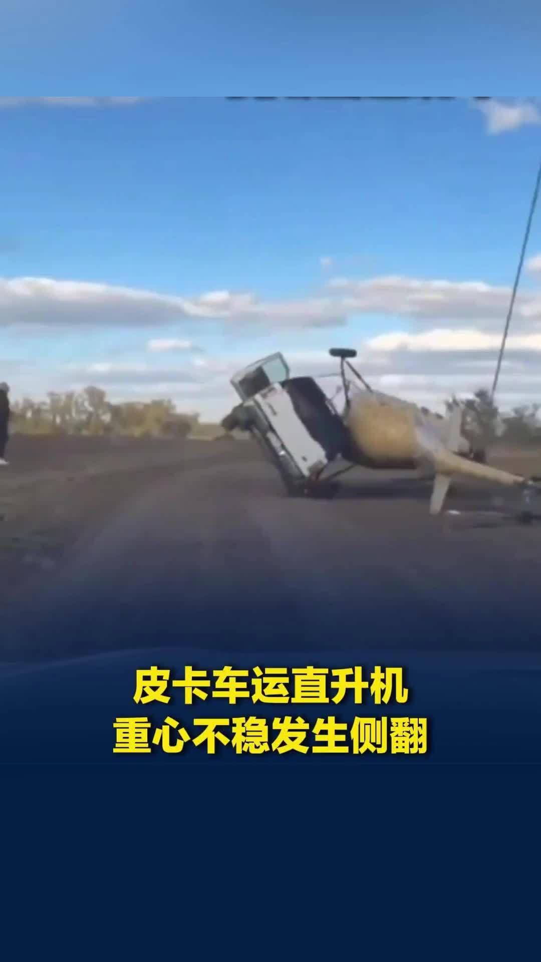 俄一特技演员用卡车拖运直升机，半路失去平衡双双侧翻，司机迅速跳车