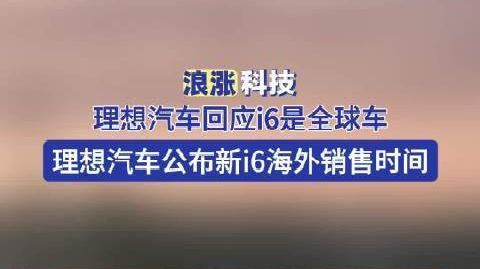 【#理想汽车回应i6是全球车# 】#理想汽车公布新i6海外销售时间#