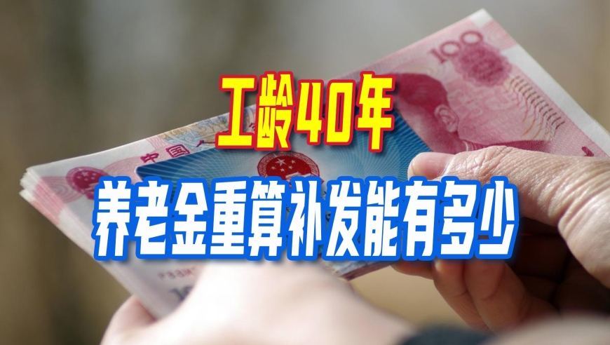 养老金重算补发即将开启，工龄40年，养老金重算补发能有多少？