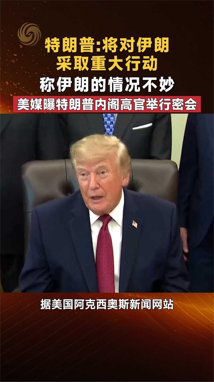 特朗普：将对伊朗采取重大行动 伊朗的情况不妙