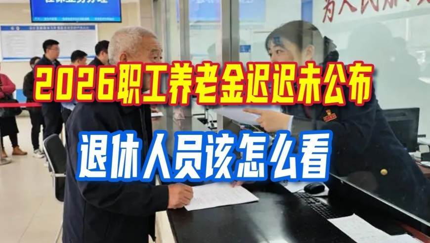 2026职工养老金迟迟未公布，窗口期不断缩小，退休人员该怎么看