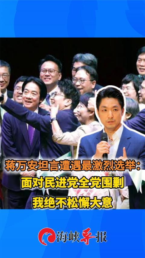 蒋万安坦言遭遇最激烈选举：面对民进党全党围剿，绝不松懈大意