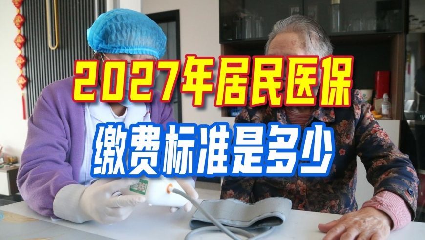 各地城乡居民医保陆续开通缴费，2027年居民医保缴费标准是多少？