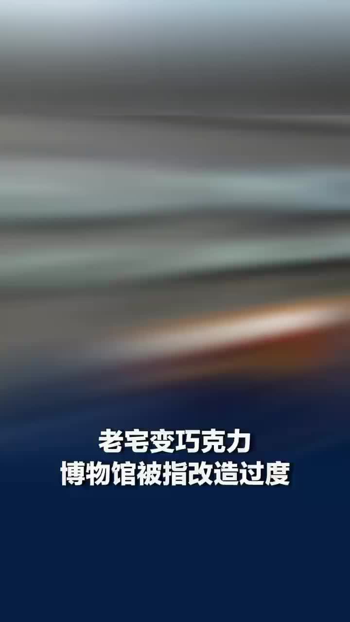 老宅变巧克力博物馆被指改造过度，当地回应文保单位变巧克力博物馆